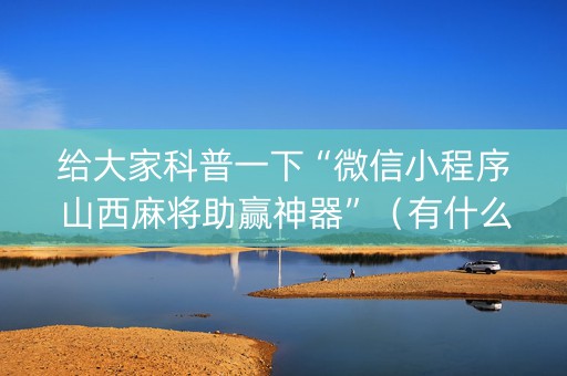 给大家科普一下“微信小程序山西麻将助赢神器”（有什么规律)