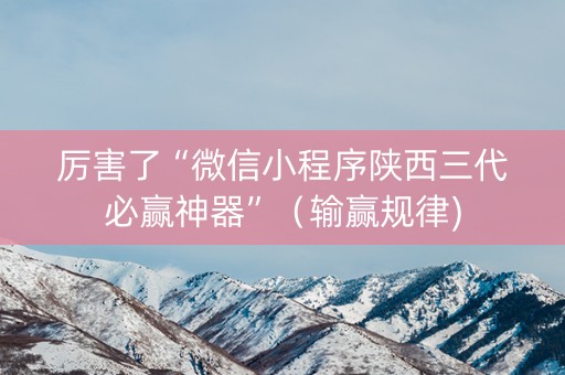 厉害了“微信小程序陕西三代必赢神器”（输赢规律)