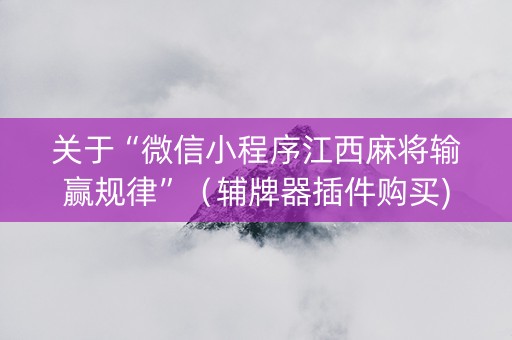 关于“微信小程序江西麻将输赢规律”（辅牌器插件购买)