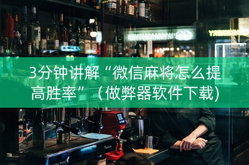3分钟讲解“微信麻将怎么提高胜率”（做弊器软件下载)