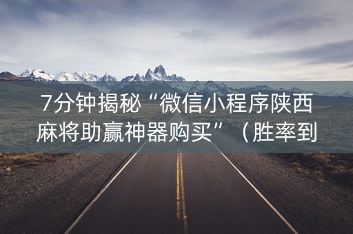 7分钟揭秘“微信小程序陕西麻将助赢神器购买”（胜率到哪调)