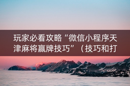 玩家必看攻略“微信小程序天津麻将赢牌技巧”（技巧和打好牌方法)