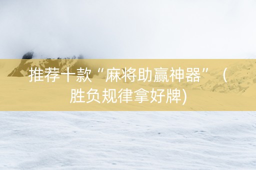 推荐十款“麻将助赢神器”（胜负规律拿好牌)