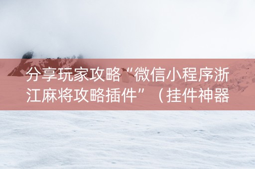 分享玩家攻略“微信小程序浙江麻将攻略插件”（挂件神器)