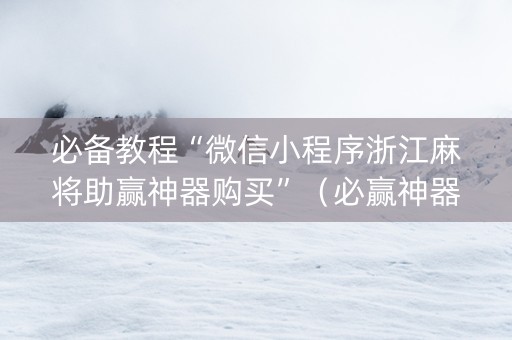 必备教程“微信小程序浙江麻将助赢神器购买”（必赢神器)