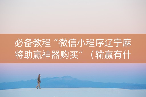 必备教程“微信小程序辽宁麻将助赢神器购买”（输赢有什么规律)