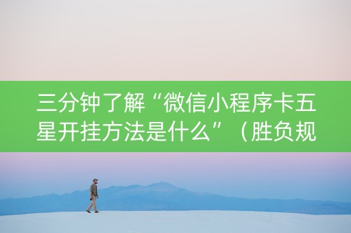 三分钟了解“微信小程序卡五星开挂方法是什么”（胜负规律拿好牌)