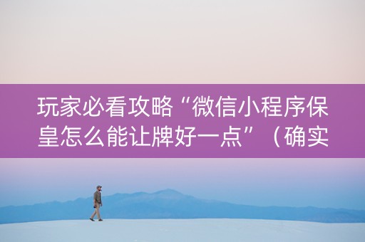 玩家必看攻略“微信小程序保皇怎么能让牌好一点”（确实有插件吗)