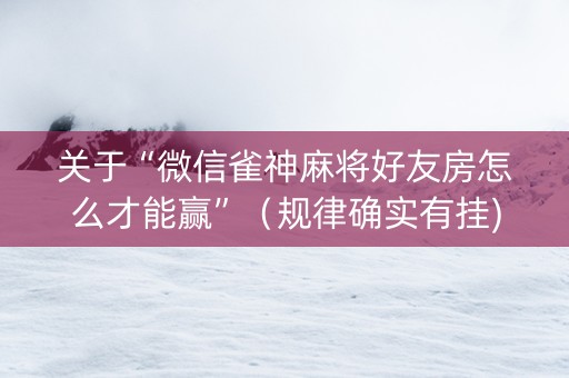 关于“微信雀神麻将好友房怎么才能赢”（规律确实有挂)