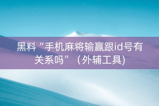 黑料“手机麻将输赢跟id号有关系吗”（外辅工具)