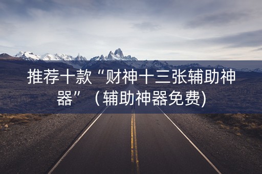 推荐十款“财神十三张辅助神器”（辅助神器免费)
