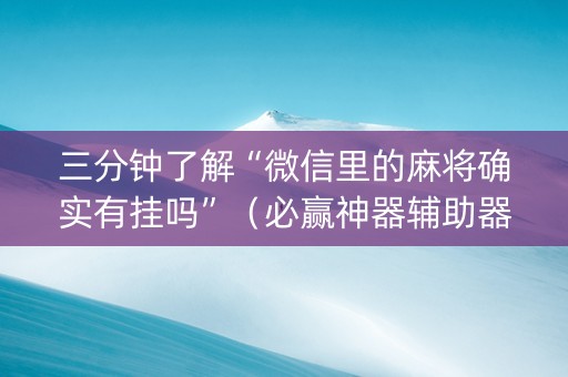 三分钟了解“微信里的麻将确实有挂吗”（必赢神器辅助器)