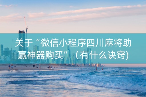 关于“微信小程序四川麻将助赢神器购买”（有什么诀窍)