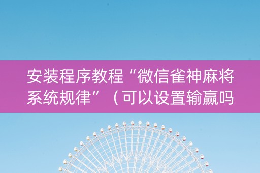 安装程序教程“微信雀神麻将系统规律”（可以设置输赢吗)