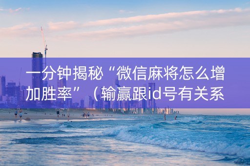 一分钟揭秘“微信麻将怎么增加胜率”（输赢跟id号有关系吗)