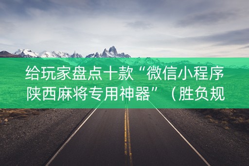 给玩家盘点十款“微信小程序陕西麻将专用神器”（胜负规律拿好牌)