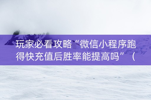 玩家必看攻略“微信小程序跑得快充值后胜率能提高吗”（软挂神器)