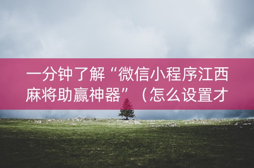 一分钟了解“微信小程序江西麻将助赢神器”（怎么设置才能赢)