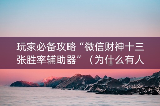 玩家必备攻略“微信财神十三张胜率辅助器”（为什么有人一直赢)