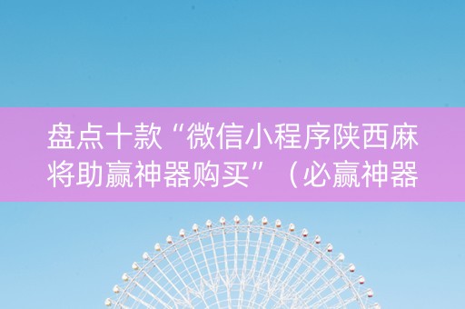 盘点十款“微信小程序陕西麻将助赢神器购买”（必赢神器)