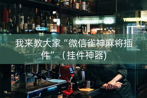 我来教大家“微信雀神麻将插件”（挂件神器)