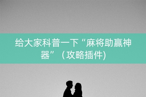 给大家科普一下“麻将助赢神器”（攻略插件)
