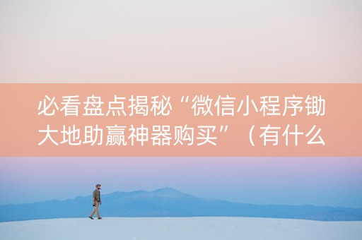 必看盘点揭秘“微信小程序锄大地助赢神器购买”（有什么规律)