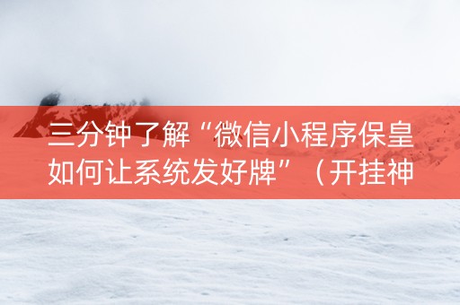 三分钟了解“微信小程序保皇如何让系统发好牌”（开挂神器下载)