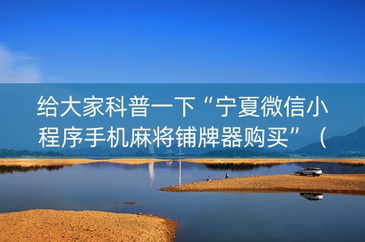 给大家科普一下“宁夏微信小程序手机麻将铺牌器购买”（插件开挂免费AI)
