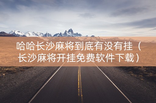 哈哈长沙麻将到底有没有挂（长沙麻将开挂免费软件下载）