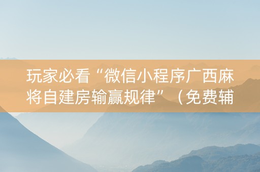 玩家必看“微信小程序广西麻将自建房输赢规律”（免费辅助)
