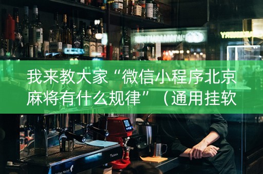 我来教大家“微信小程序北京麻将有什么规律”（通用挂软件多少钱)