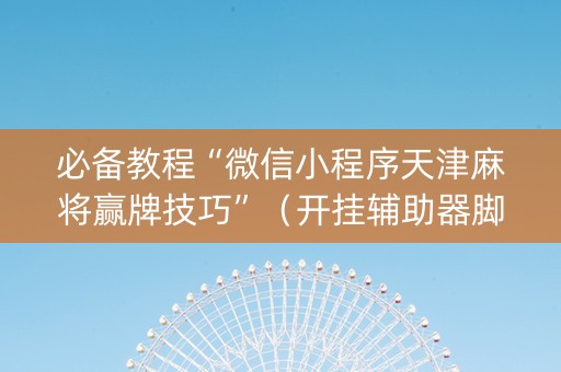 必备教程“微信小程序天津麻将赢牌技巧”（开挂辅助器脚本)