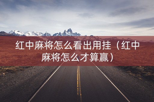 红中麻将怎么看出用挂（红中麻将怎么才算赢）