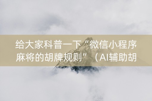 给大家科普一下“微信小程序麻将的胡牌规则”（AI辅助胡牌规则)