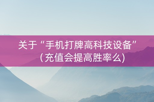 关于“手机打牌高科技设备”（充值会提高胜率么)
