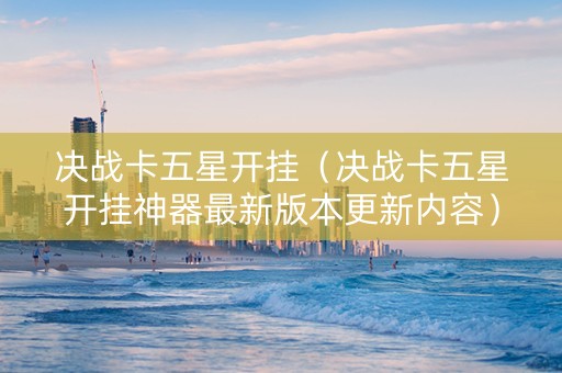 决战卡五星开挂（决战卡五星开挂神器最新版本更新内容）