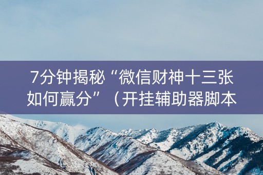 7分钟揭秘“微信财神十三张如何赢分”（开挂辅助器脚本)