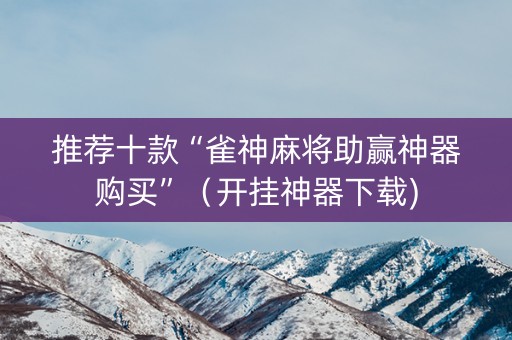 推荐十款“雀神麻将助赢神器购买”（开挂神器下载)