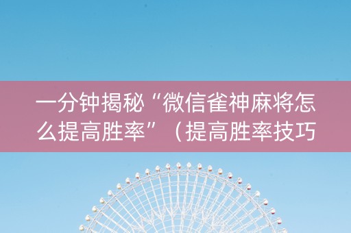 一分钟揭秘“微信雀神麻将怎么提高胜率”（提高胜率技巧)