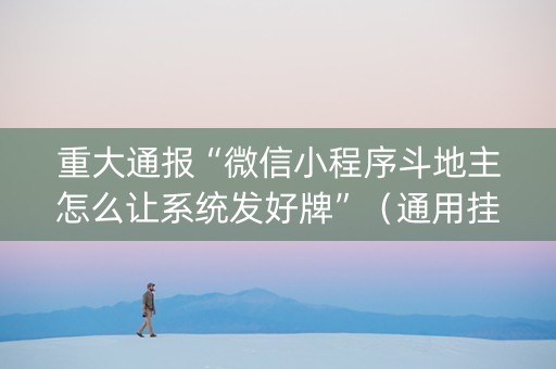 重大通报“微信小程序斗地主怎么让系统发好牌”（通用挂软件多少钱)