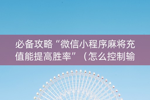 必备攻略“微信小程序麻将充值能提高胜率”（怎么控制输赢)