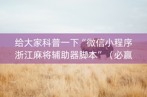 给大家科普一下“微信小程序浙江麻将辅助器脚本”（必赢神器免费安装)