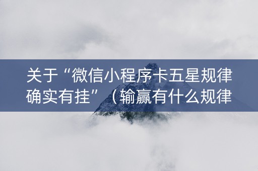 关于“微信小程序卡五星规律确实有挂”（输赢有什么规律)