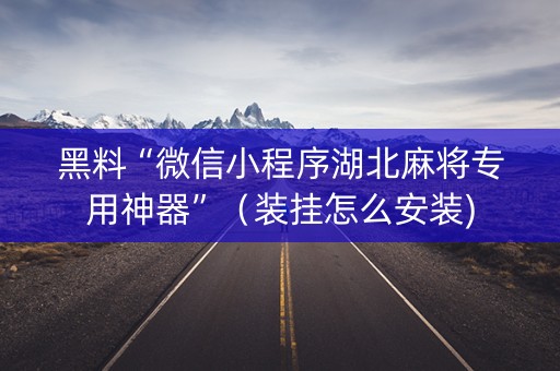 黑料“微信小程序湖北麻将专用神器”（装挂怎么安装)