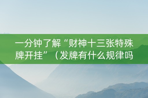一分钟了解“财神十三张特殊牌开挂”（发牌有什么规律吗)
