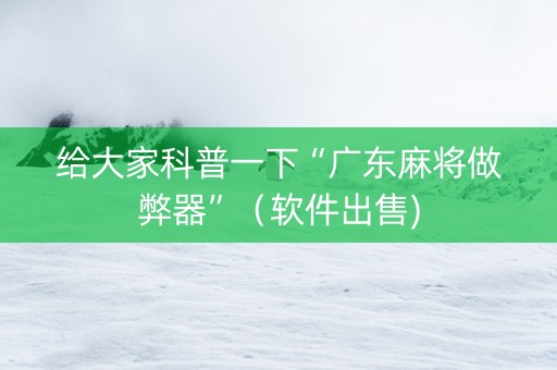 给大家科普一下“广东麻将做弊器”（软件出售)