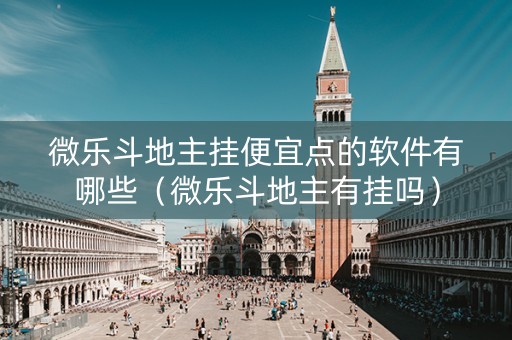 微乐斗地主挂便宜点的软件有哪些（微乐斗地主有挂吗）