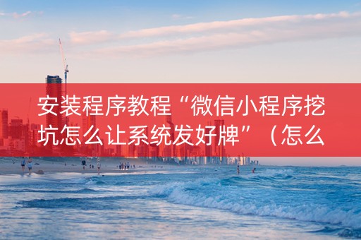 安装程序教程“微信小程序挖坑怎么让系统发好牌”（怎么能让牌好一点)