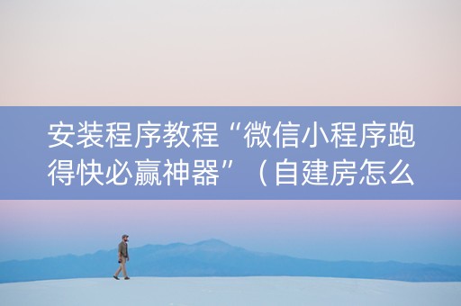 安装程序教程“微信小程序跑得快必赢神器”（自建房怎么赢)